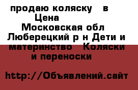 продаю коляску 3 в 1 › Цена ­ 13 000 - Московская обл., Люберецкий р-н Дети и материнство » Коляски и переноски   